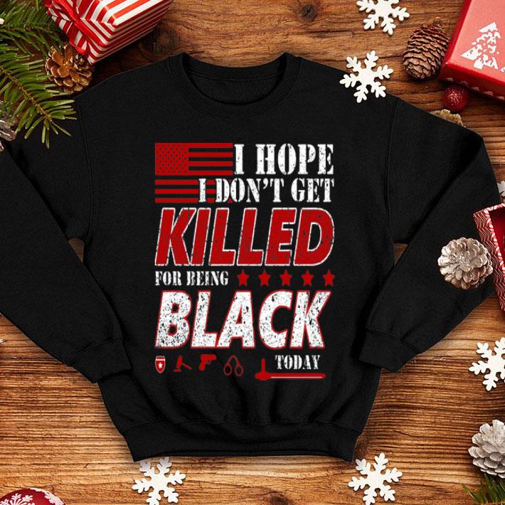fae2bb78 i hope i don t get killed for being black today shirt 4 - I Hope I Don’t Get Killed For Being Black Today shirt