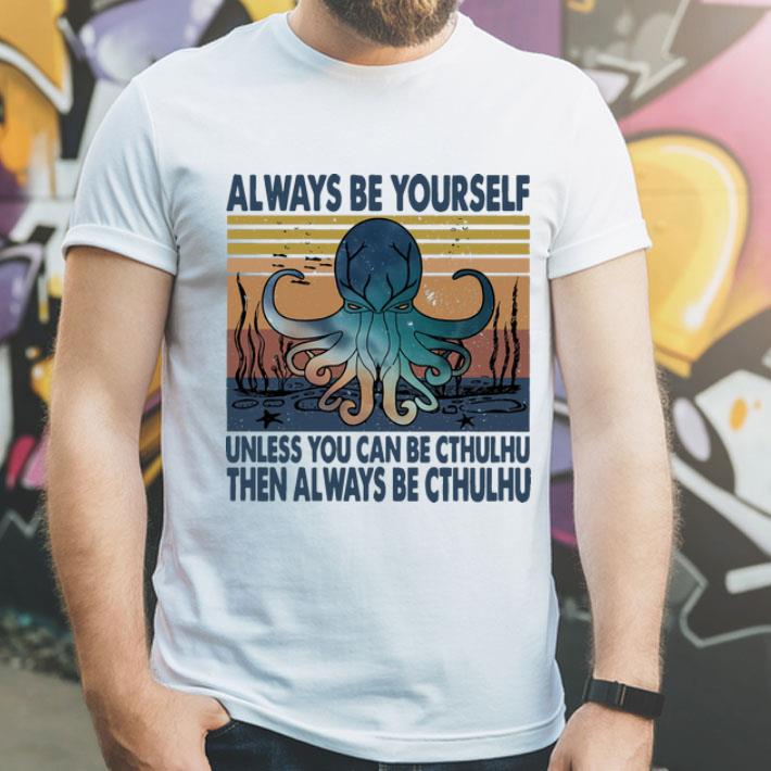 Vintage Always Be Yourself Unless You Can Be Cthulhu Then Always Be Cthulhu shirt