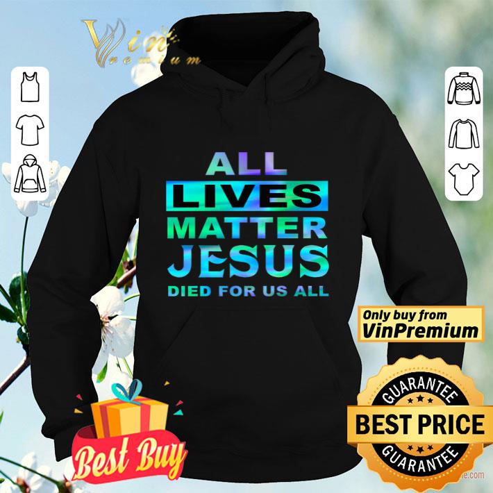 All Lives Matter Jesus Died For Us All shirt fbf2b96c all lives matter jesus died for us all shirt 4 - All Lives Matter Jesus Died For Us All shirt