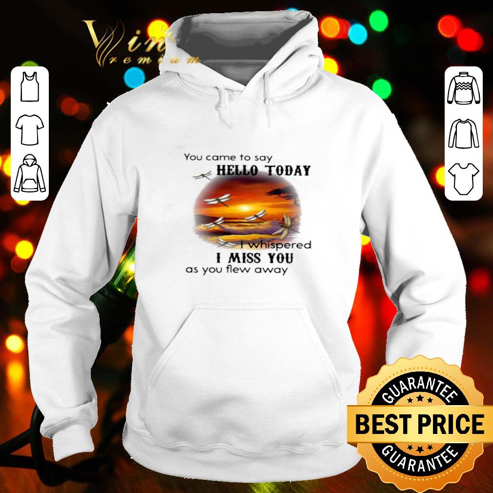 You Came To Say Hello Today I Whispered I Miss You As You Flew Away shirt