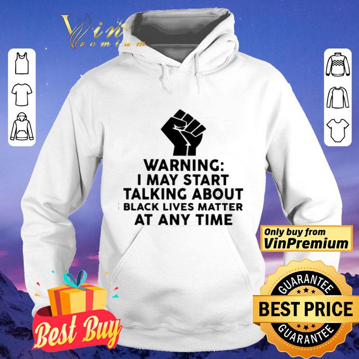 Warning I may start talking about black lives matter at any time shirt