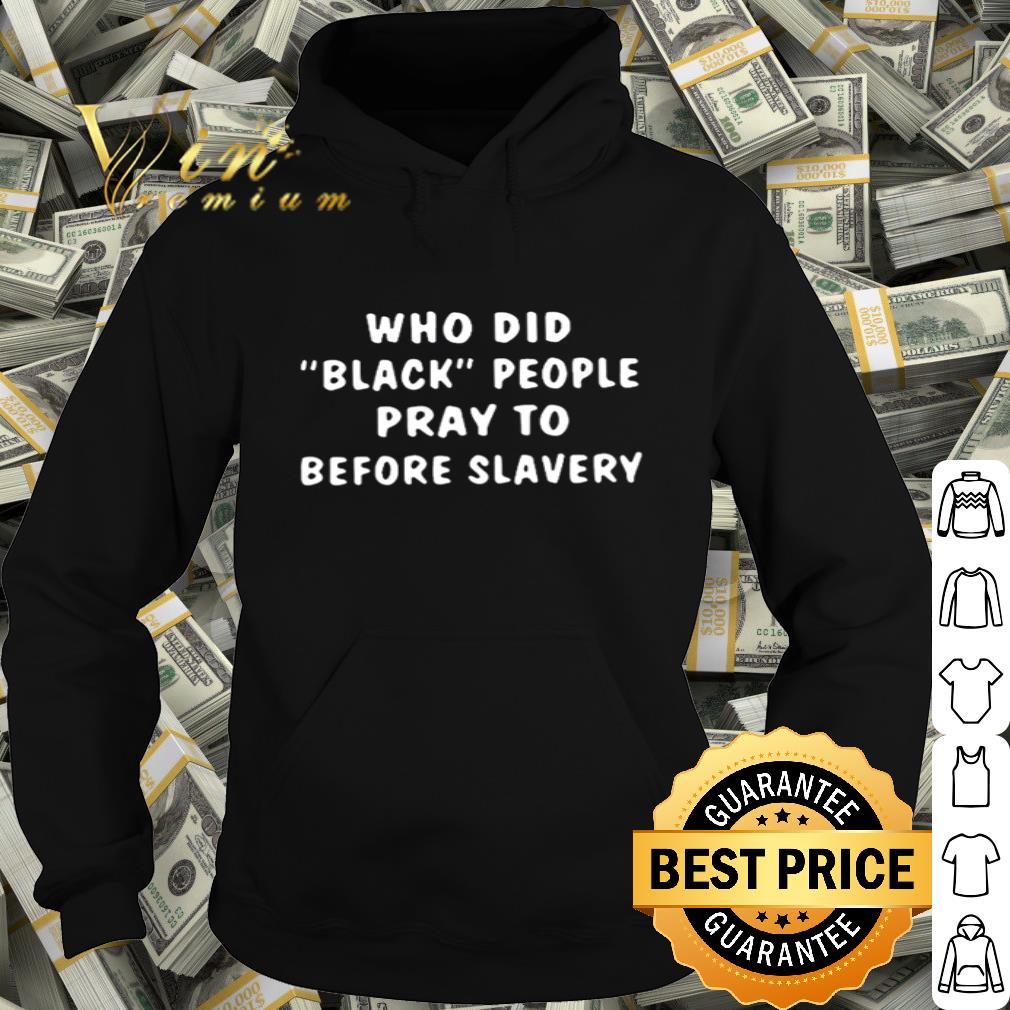 Slavery Who Did Black People Pray To Before Slavery Black Lives Matter shirt