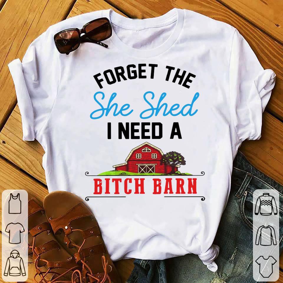 Forget The She Shed I Need A Bitch Barn Shirt