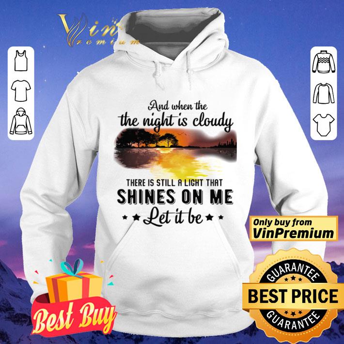 And when the the night is cloudy there is still a ligh that shines on me let it be river shirt