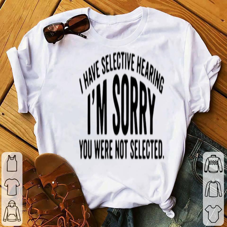 I Have Selective Hearing I’m Sorry You Were Not Selected Shirt 0631cbfc i have selective hearing i m sorry you were not selected shirt 4 - I Have Selective Hearing I’m Sorry You Were Not Selected Shirt