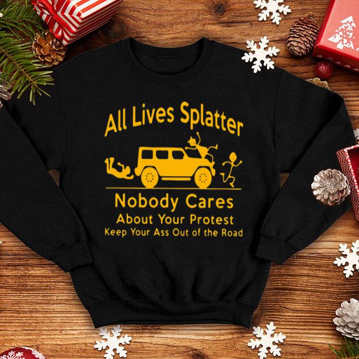All Lives Splatter Nobody Cares Keep Your Ass Out Of The Road shirt 1 All Lives Splatter Nobody Cares Keep Your Ass Out Of The Road shirt