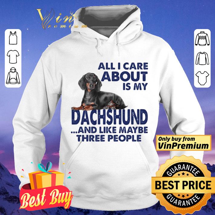 All i care about is my dachshund and like maybe three people shirt