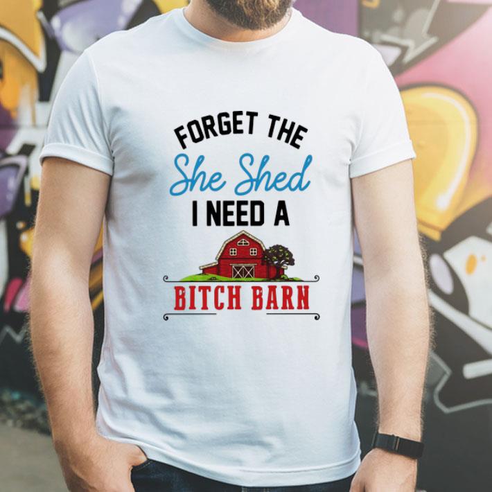 Forget The She Shed I Need A Bitch Barn shirt 1 Forget The She Shed I Need A Bitch Barn shirt