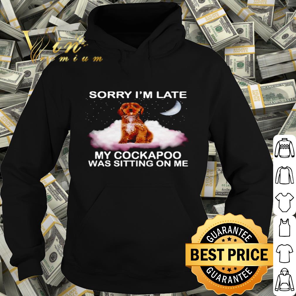 Sorry I’m Late My Cockapoo Was Sitting On Me shirt