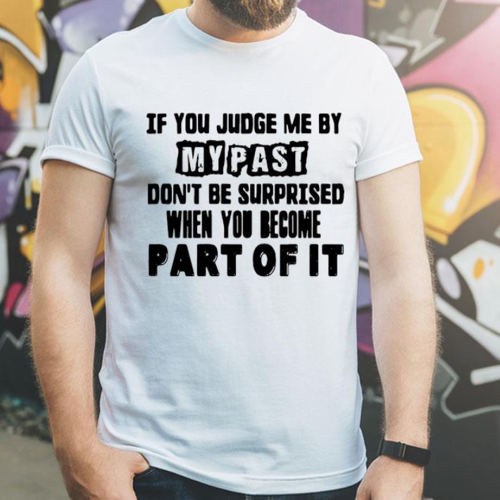 If You Judge Me By My Past Don’t Be Surprised When You Become Part Of It shirt