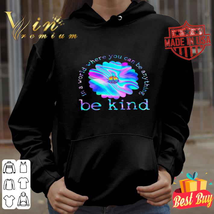 Flower Hippie In A World Where You Can Be Anything Be Kind shirt