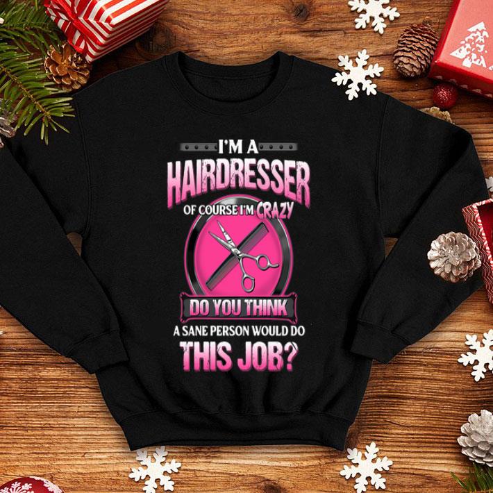 I’m A Hairdresser Of Course I’m Crazy Do You Think A Sane Person shirt 12 I’m A Hairdresser Of Course I’m Crazy Do You Think A Sane Person shirt