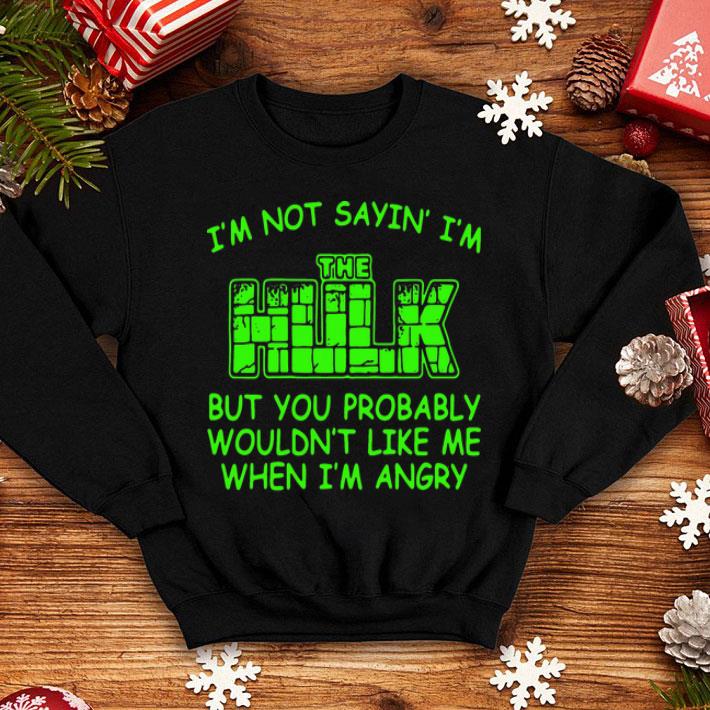 I’m Not Sayin’ I’m The Hulk But You Probably Wouldn’t Like Me When I’m Angry shirt