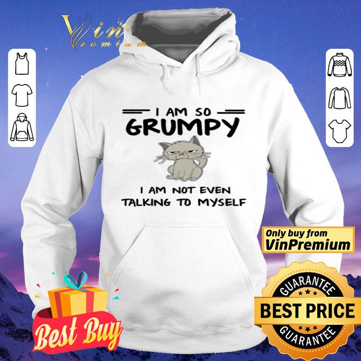 Cat I am so grumpy I am not even talking to myself shirt
