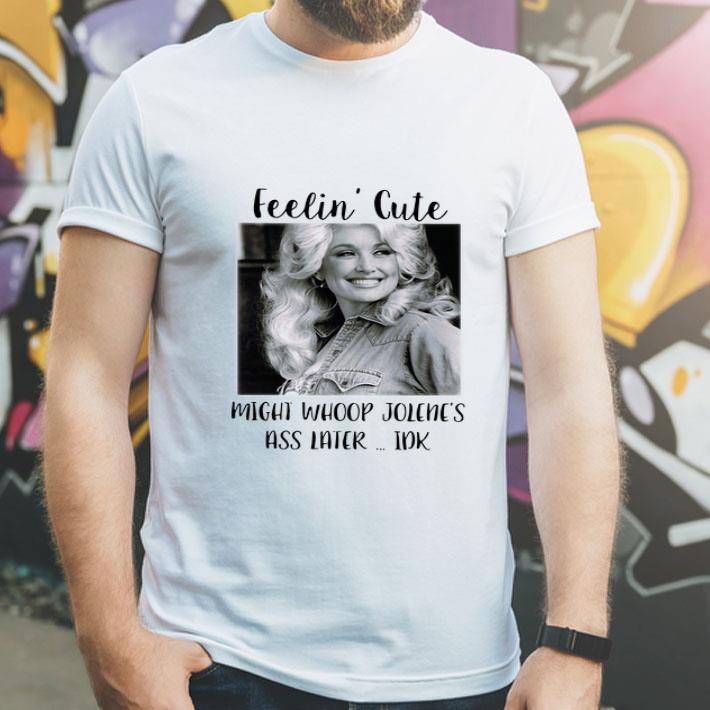 2efd5c58 dolly parton feelin cute might whoop jolene s ass later idk shirt 4 - Dolly Parton Feelin' Cute Might Whoop Jolene's Ass Later Idk shirt