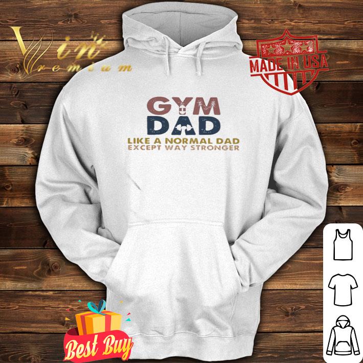 Gym Dad Like A Normal Dad Except Way Stronger Father's day shirt