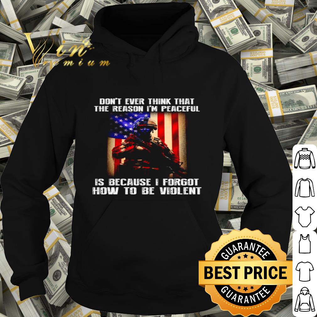 Veteran Don’t Ever Think That The Reason I’m Peaceful American Flag shirt