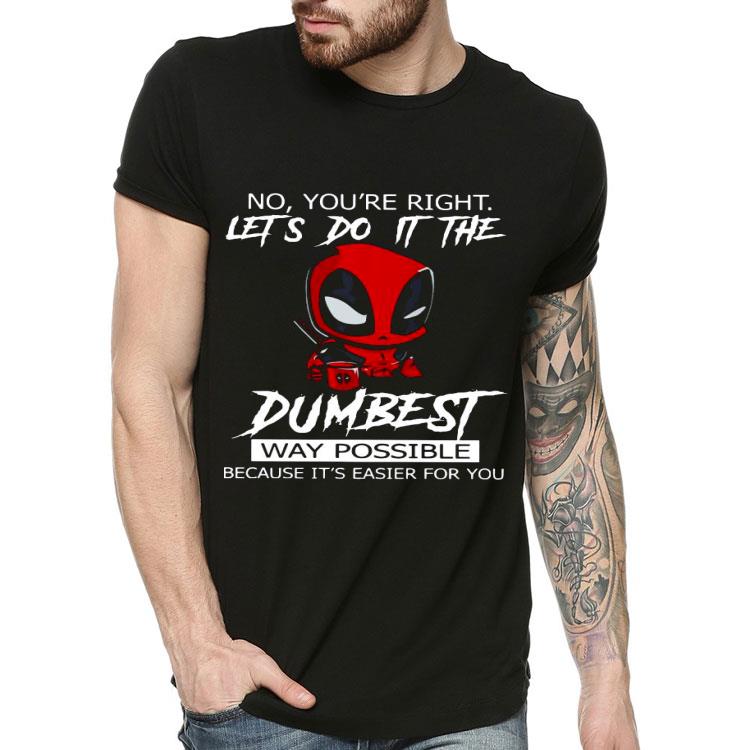 Deadpool No You’re Right Let’s Do It The Dumbest Way Possible Because It’s Easier For You Shirt 10 Deadpool No You’re Right Let’s Do It The Dumbest Way Possible Because It’s Easier For You Shirt