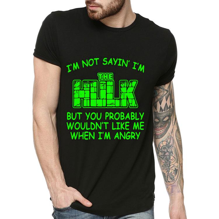 I’m Not Sayin’ I’m The Hulk But You Probably Wouldn’t Like Me When I’m Angry Shirt