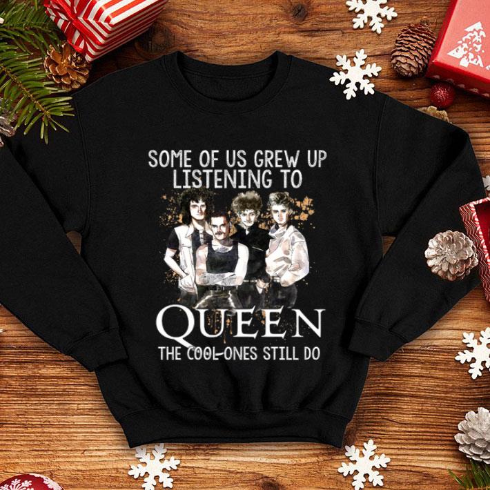 Some Of Us Grew Up Listening To Queen The Cool Ones Still Do shirt