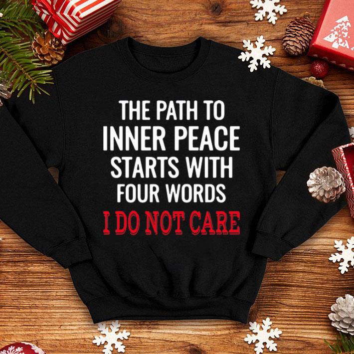 The Path To Inner Peace Starts With Four Words I Do Not Care shirt 12 The Path To Inner Peace Starts With Four Words I Do Not Care shirt