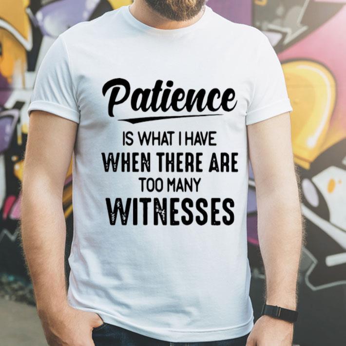 Patience Is What I Have When There Are Too Many Witnesses shirt 8 Patience Is What I Have When There Are Too Many Witnesses shirt