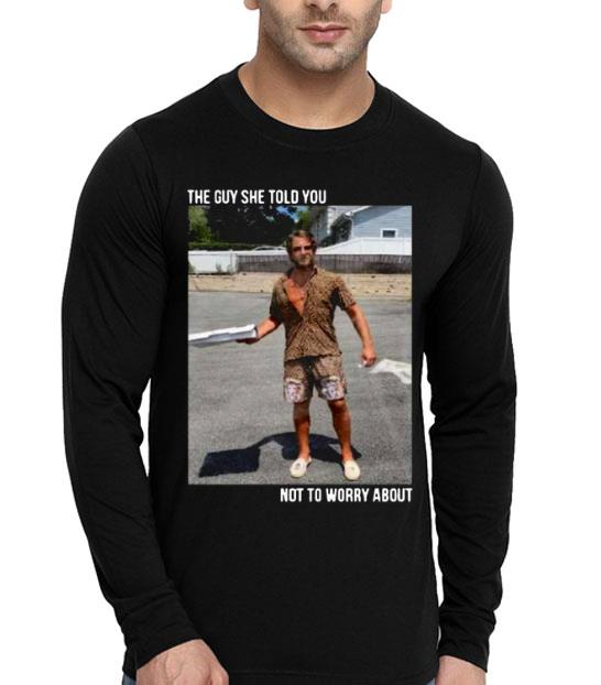 They Guy She Told You Not To Worry About Shirt
