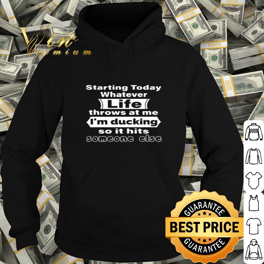 Starting Today Whatever Life Throws At Me I’m Ducking So It Hits Someone Else shirt