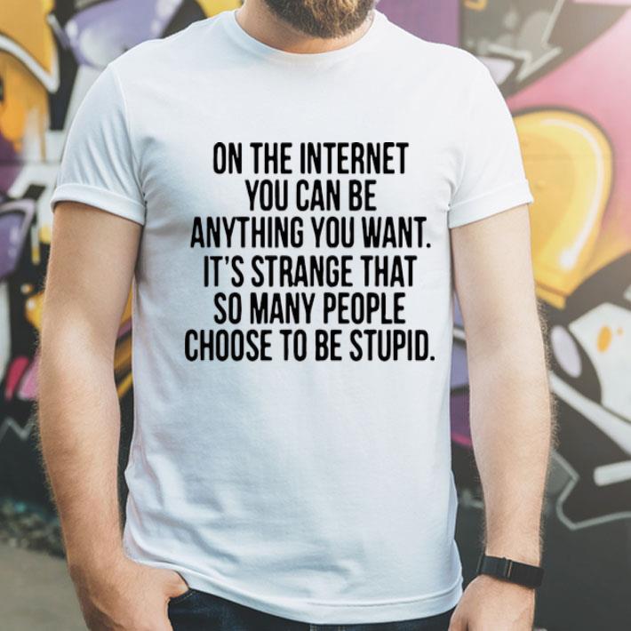 On The Internet You Can Be Anything You Want It’s Strange shirt 1 On The Internet You Can Be Anything You Want It’s Strange shirt
