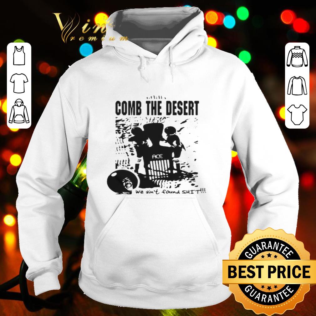 Comb the desert we ain’t found shit ace shirt