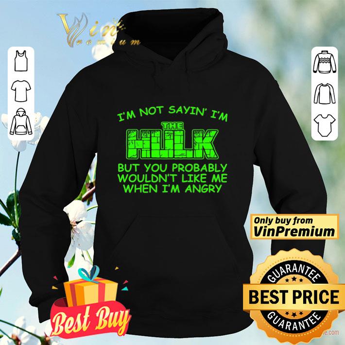 I'm Not Sayin I'm The Hulk But You Probably Wouldn't Like Me When I'm Angry shirt 5b3d4b6f i m not sayin i m the hulk but you probably wouldn t like me when i m angry shirt 4 - I'm Not Sayin I'm The Hulk But You Probably Wouldn't Like Me When I'm Angry shirt
