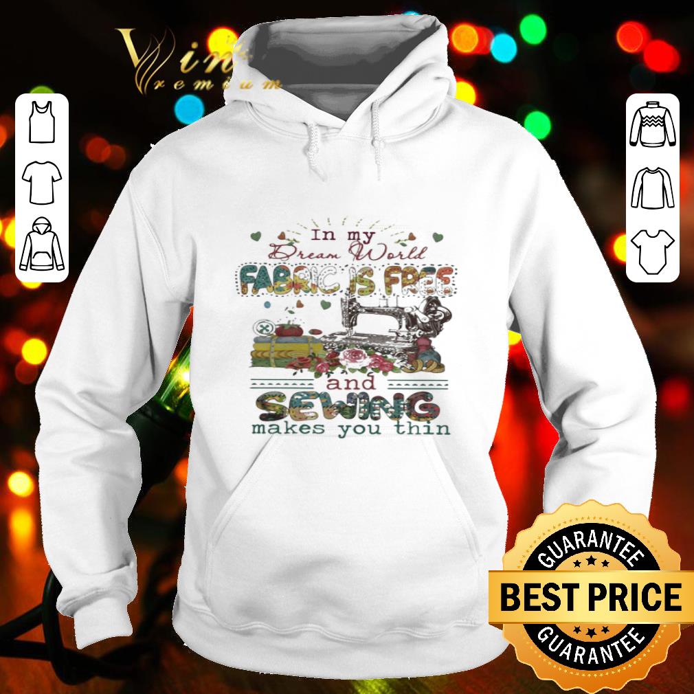 In my Dream World fabric is free and sewing makes you thin shirt