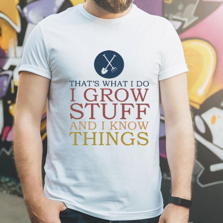That’s What I Do I Grow Stuff And I Know Things shirt 1 That’s What I Do I Grow Stuff And I Know Things shirt