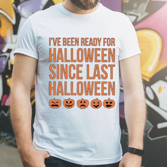 I’ve Been Ready For Halloween Since Last Halloween shirt