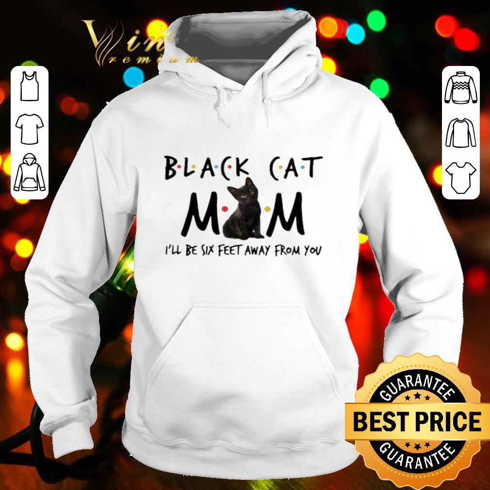 Black Cat Mom I’ll Be Six Feet Away From You Father's Day shirt
