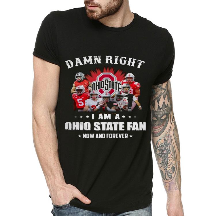 Damn Right I Am A Ohio State Fan Now And Forever Shirt