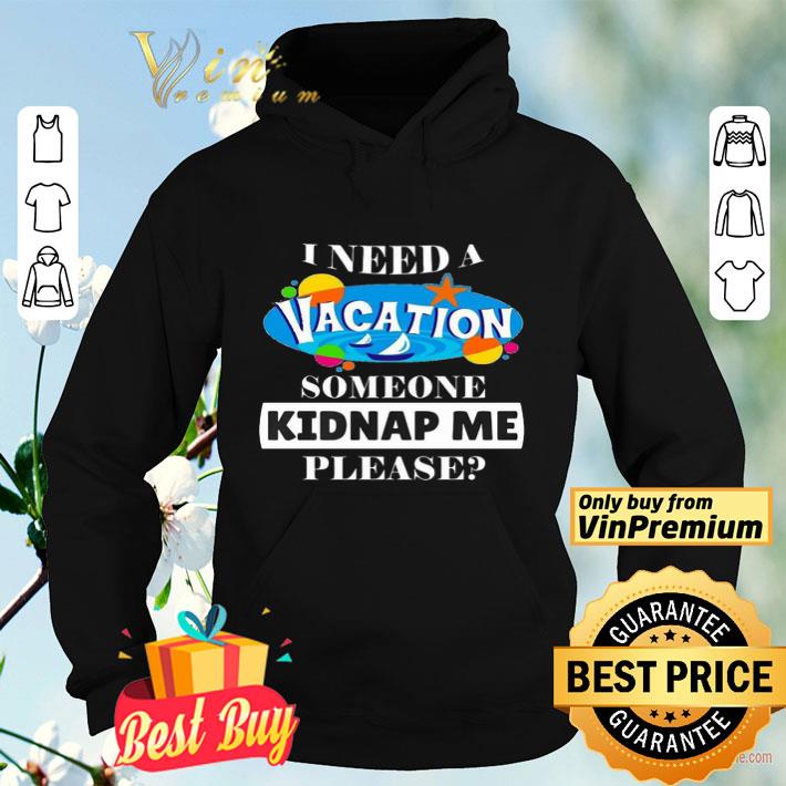 I need a vacation someone kidnap me please shirt 8 I need a vacation someone kidnap me please shirt