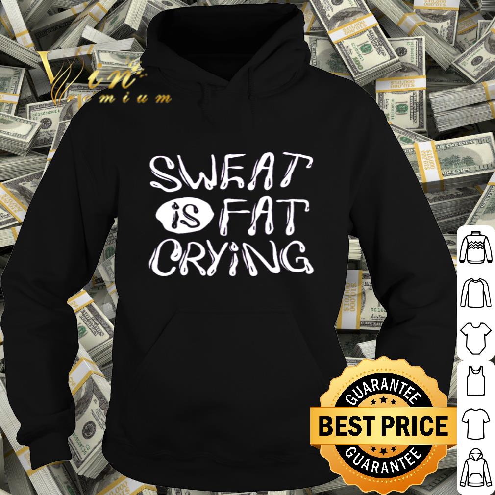 Sweat is fat crying shirt