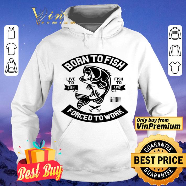 Born to fish live to fish fish to live forced to work shirt 758a2ec8 born to fish live to fish fish to live forced to work shirt 4 - Born to fish live to fish fish to live forced to work shirt