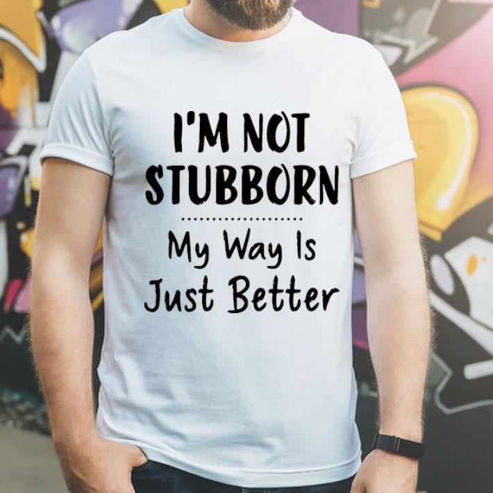 I’m Not Stubborn My Way Is Just Better shirt 12 I’m Not Stubborn My Way Is Just Better shirt