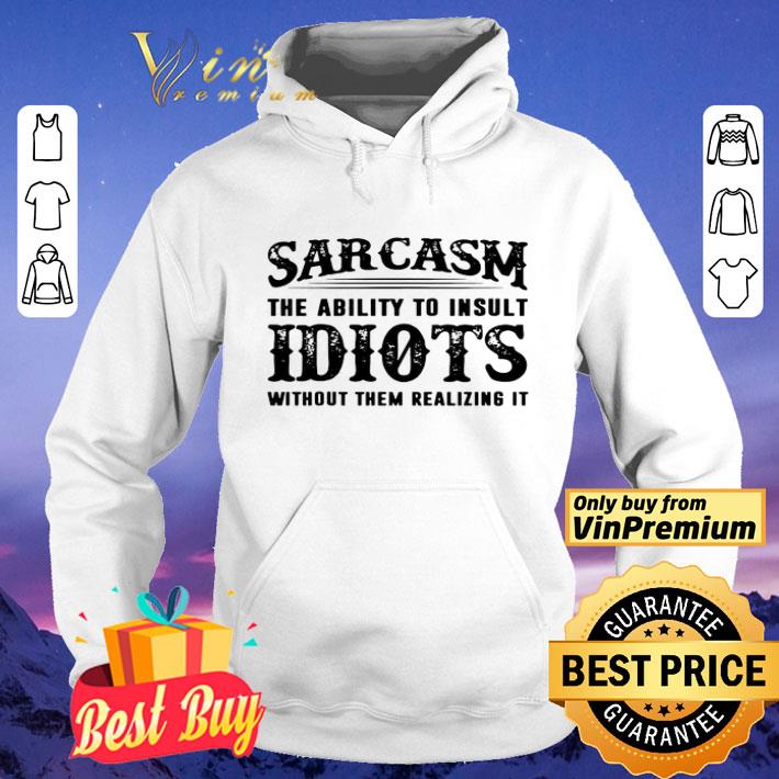 76d73ef1 sarcasm the ability to insult idiots without them realizing it shirt 4 - Sarcasm The Ability To Insult Idiots Without Them Realizing It shirt