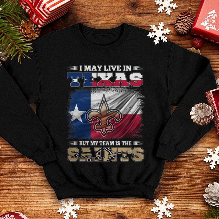 I May Live In Texas But My Team Is The New Orleans Saints shirt