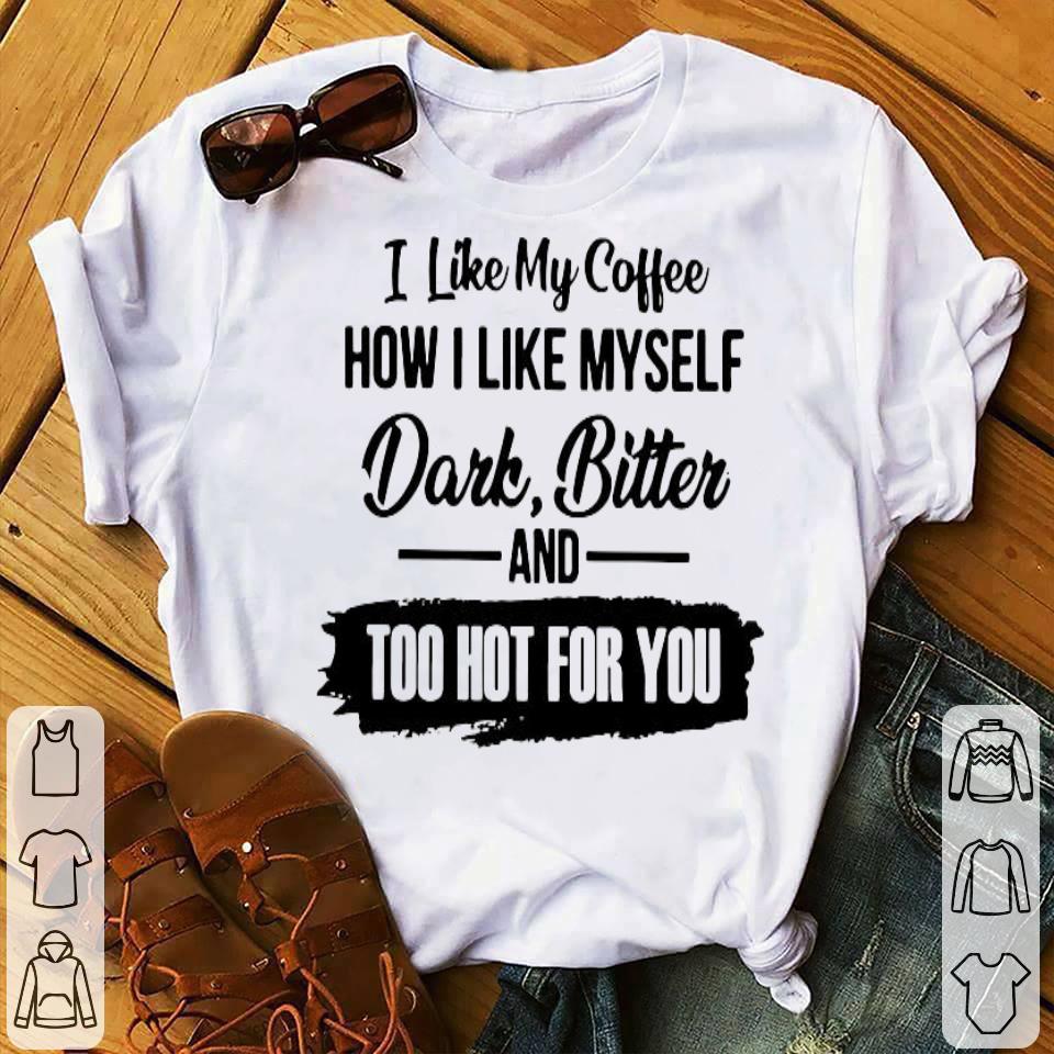 7b39f5b7 i like my coffee how i like myself dark bitter and too hot for you shirt 4 - I Like My Coffee How I Like Myself Dark Bitter And Too Hot For You Shirt