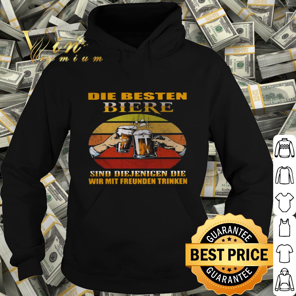 Die Besten Biere Sind Diejenigen Die Wir Mit Freunden Trinken shirt