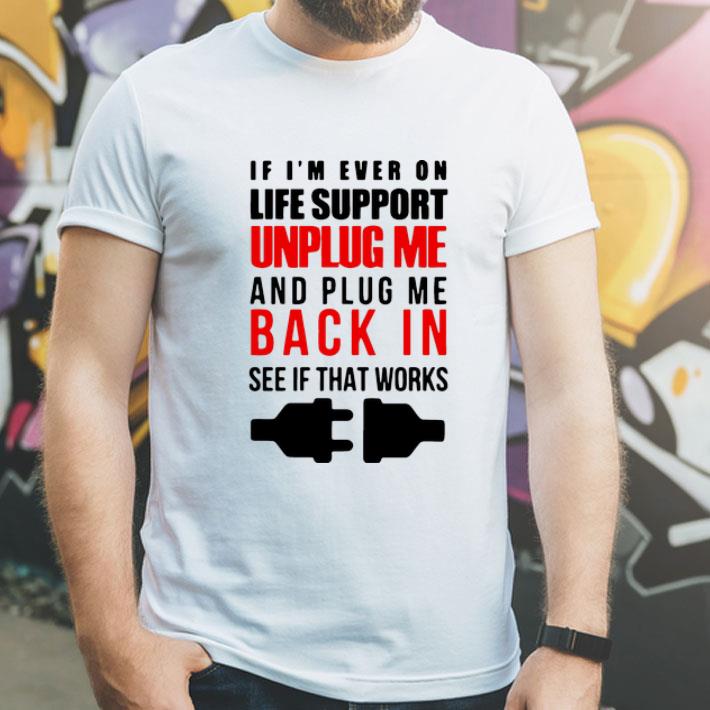 If I’m Ever On Life Support Unplug Me And Pug Me Back In See If That Works shirt