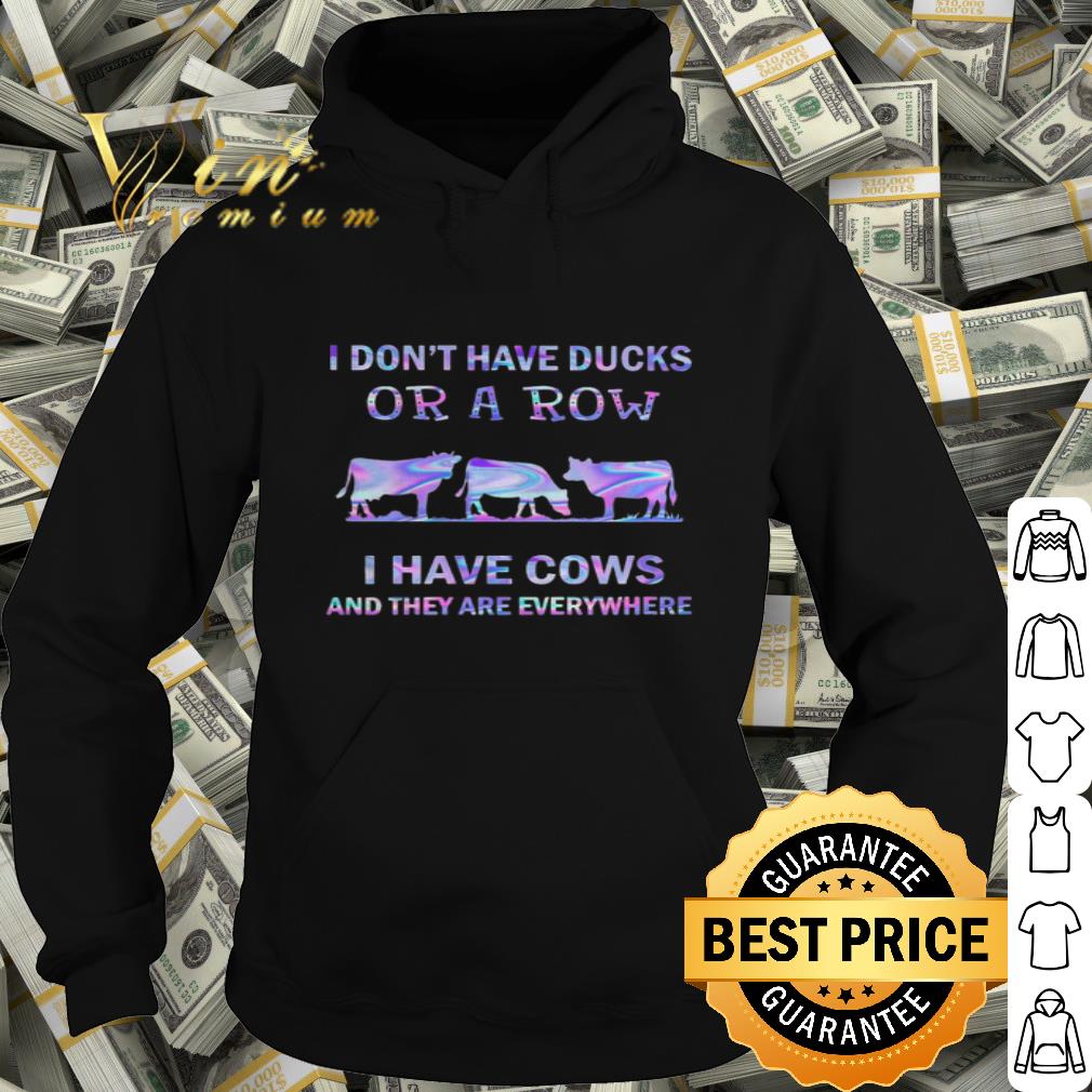 I Don’t Have Ducks Or A Row I Have Cows And They Are Everywhere shirt