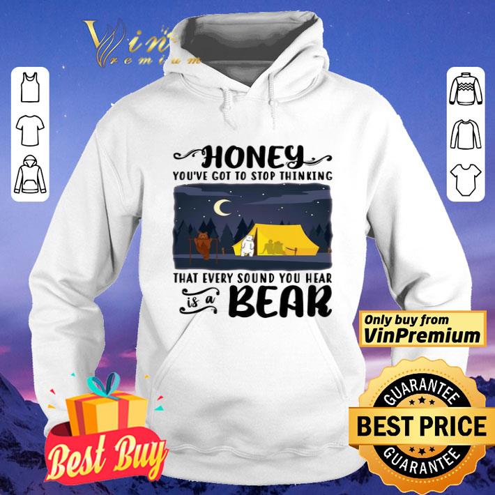 Honey You’ve Got To Stop Thinking That Every Sound You Hear Bear shirt 816d59ef honey you ve got to stop thinking that every sound you hear bear shirt 4 - Honey You’ve Got To Stop Thinking That Every Sound You Hear Bear shirt