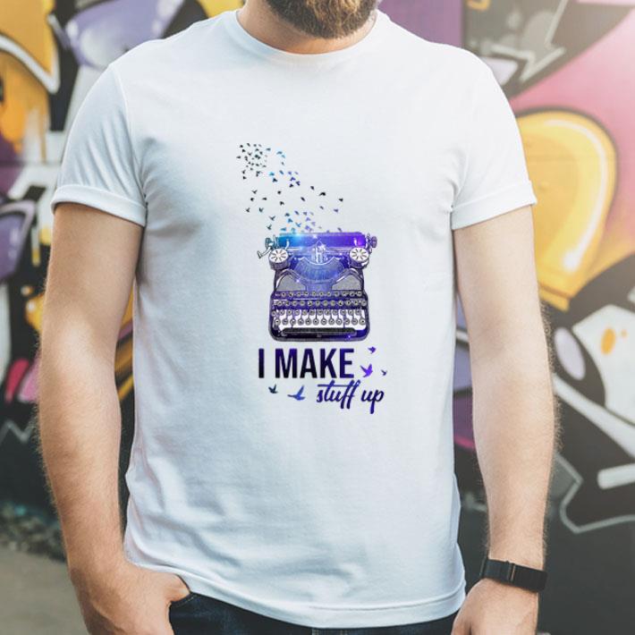 Writer I Make Stuff Up shirt 1 Writer I Make Stuff Up shirt