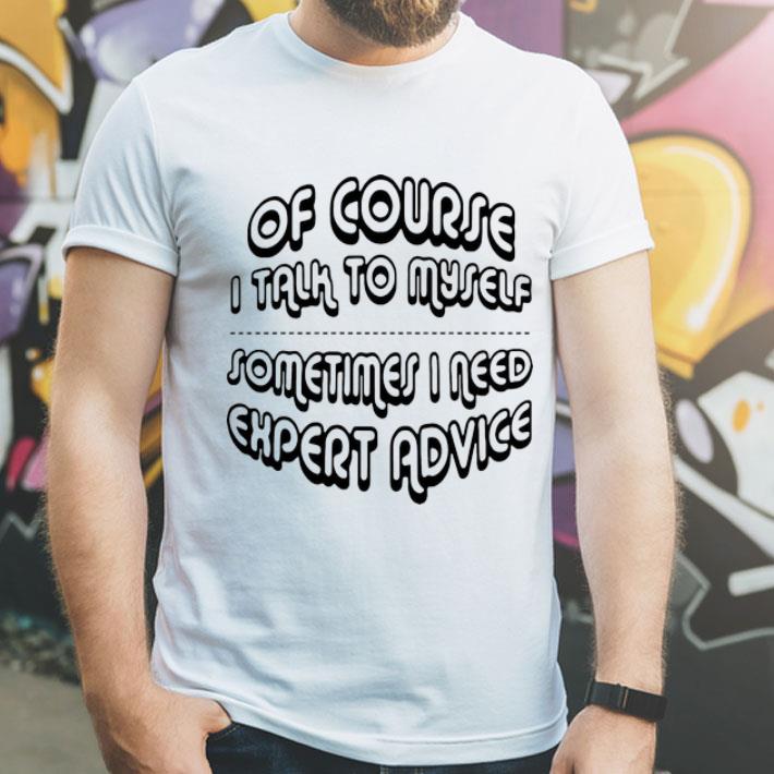 Of Course I Talk To Myself Sometimes I Need Expert Advice shirt 8 Of Course I Talk To Myself Sometimes I Need Expert Advice shirt
