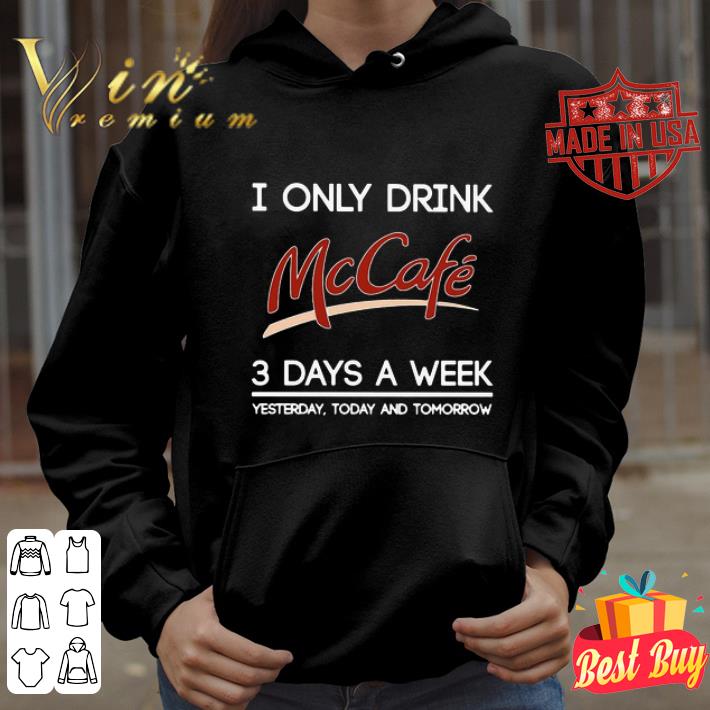 I Only Drink Mccafe Logo 3 Days A Week Yesterday Today And Tomorrow shirt